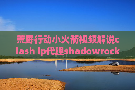 荒野行动小火箭视频解说clash ip代理shadowrocket 美区账户