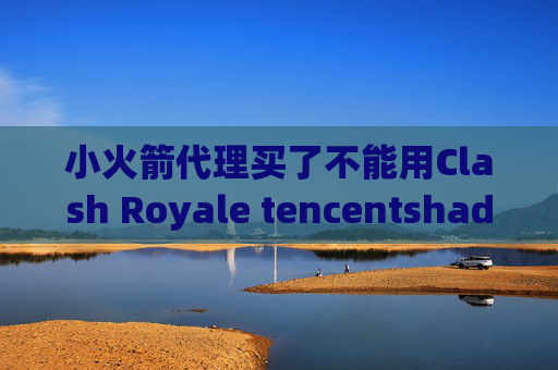 小火箭代理买了不能用Clash Royale tencentshadowrocket订阅设置 ios