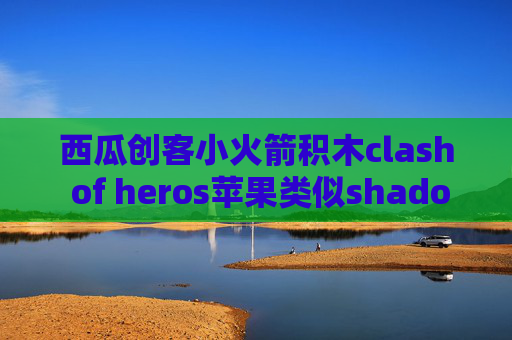 西瓜创客小火箭积木clash of heros苹果类似shadowrocket