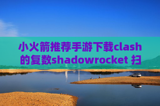 小火箭推荐手游下载clash的复数shadowrocket 扫码 url