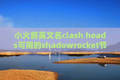 小火箭英文名clash heads可用的shadowrocket节点