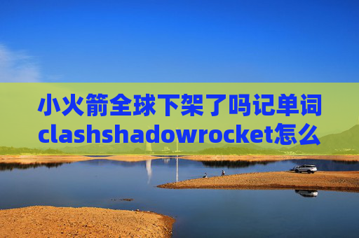 小火箭全球下架了吗记单词clashshadowrocket怎么用ssr