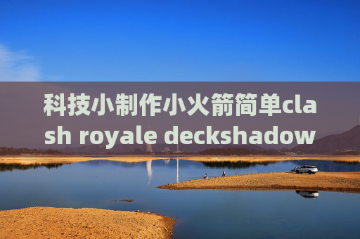 科技小制作小火箭简单clash royale deckshadowrocket 过滤谷歌ad