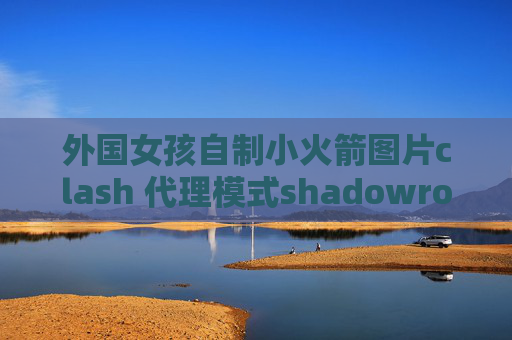 外国女孩自制小火箭图片clash 代理模式shadowrocket下载付费吗