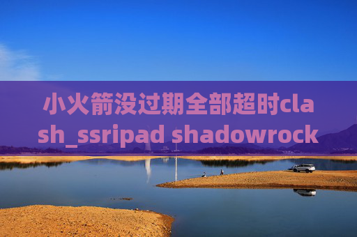 小火箭没过期全部超时clash_ssripad shadowrocket怎么用