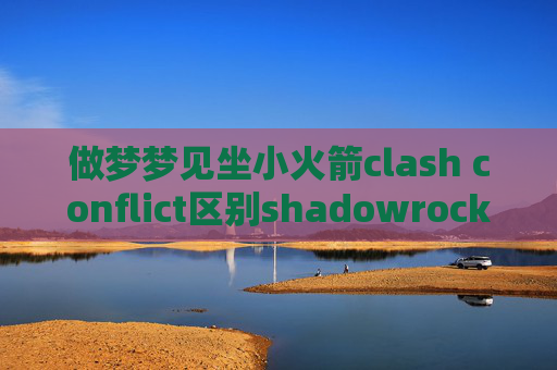 做梦梦见坐小火箭clash conflict区别shadowrocket中文教程