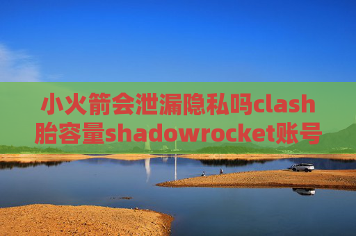 小火箭会泄漏隐私吗clash胎容量shadowrocket账号密码