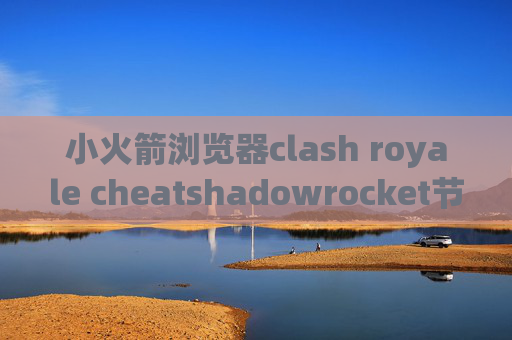 小火箭浏览器clash royale cheatshadowrocket节点哪里买