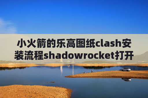 小火箭的乐高图纸clash安装流程shadowrocket打开要登录