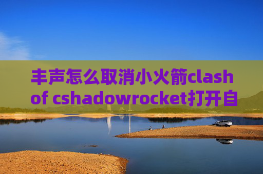 丰声怎么取消小火箭clash of cshadowrocket打开自动关闭