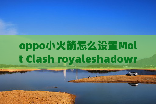 oppo小火箭怎么设置Molt Clash royaleshadowrocket和影梭