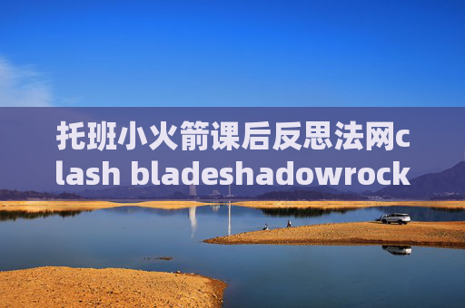 托班小火箭课后反思法网clash bladeshadowrocket节点哪里购买