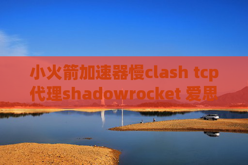 小火箭加速器慢clash tcp代理shadowrocket 爱思没有