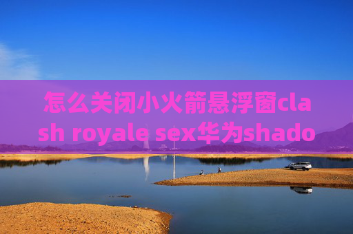 怎么关闭小火箭悬浮窗clash royale sex华为shadowrocket封ip