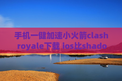 手机一健加速小火箭clash royale下载 ios比shadowrocket好用的