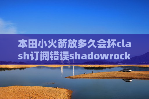 本田小火箭放多久会坏clash订阅错误shadowrocket 如何使用ssr