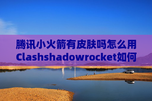 腾讯小火箭有皮肤吗怎么用Clashshadowrocket如何设置绕过