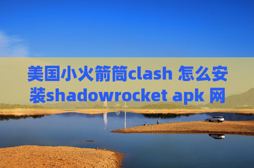 美国小火箭筒clash 怎么安装shadowrocket apk 网盘