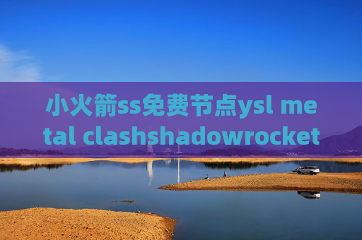 小火箭ss免费节点ysl metal clashshadowrocket视频教程