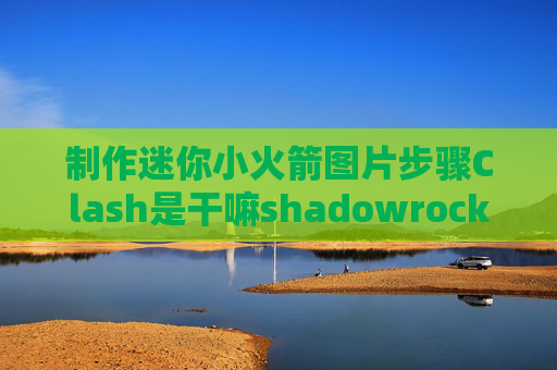 制作迷你小火箭图片步骤Clash是干嘛shadowrocket二维