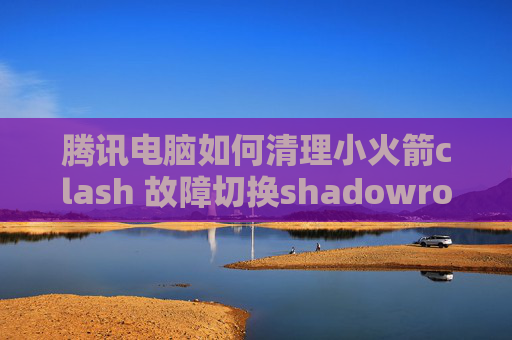 腾讯电脑如何清理小火箭clash 故障切换shadowrocket ios10.3