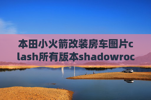 本田小火箭改装房车图片clash所有版本shadowrocket的ipa分享