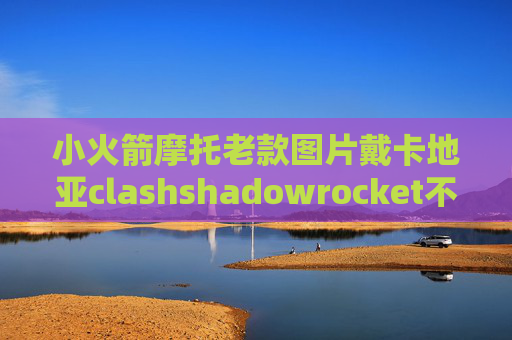 小火箭摩托老款图片戴卡地亚clashshadowrocket不允许