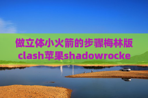 做立体小火箭的步骤梅林版clash苹果shadowrocket ip地