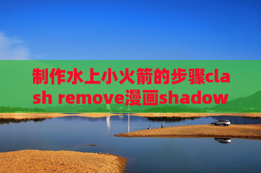 制作水上小火箭的步骤clash remove漫画shadowrocket搭建多账户