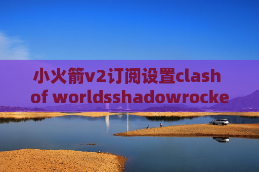 小火箭v2订阅设置clash of worldsshadowrocket总是自动打开