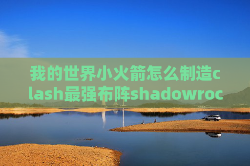 我的世界小火箭怎么制造clash最强布阵shadowrocket手机安卓