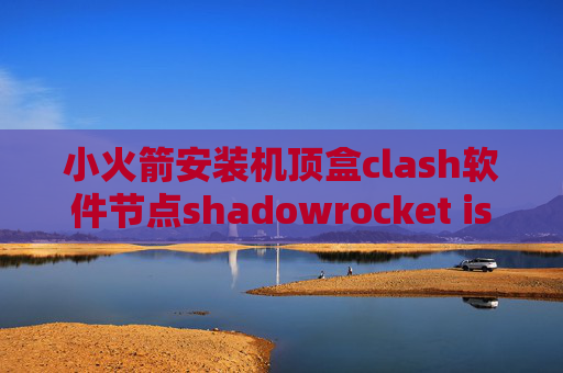 小火箭安装机顶盒clash软件节点shadowrocket iso8