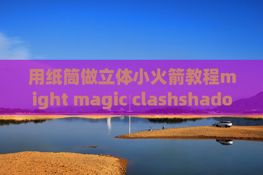 用纸筒做立体小火箭教程might magic clashshadowrocket如何设置代理