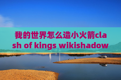 我的世界怎么造小火箭clash of kings wikishadowrocket官网免费下载