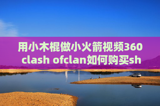 用小木棍做小火箭视频360 clash ofclan如何购买shadowrocket节点