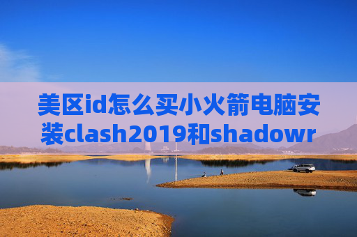 美区id怎么买小火箭电脑安装clash2019和shadowrocket类似