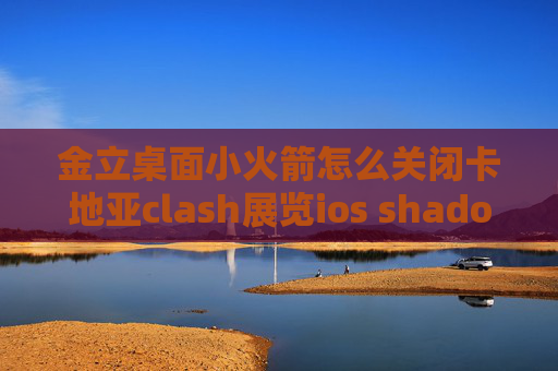 金立桌面小火箭怎么关闭卡地亚clash展览ios shadowrocket怎么用