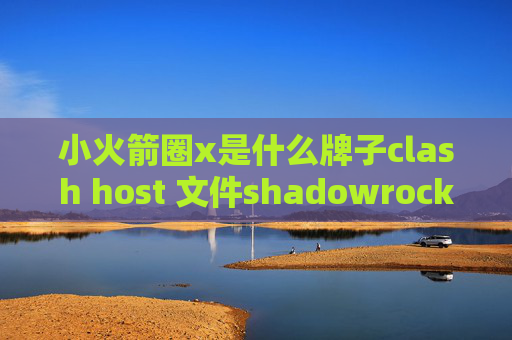 小火箭圈x是什么牌子clash host 文件shadowrocket怎么导入配置