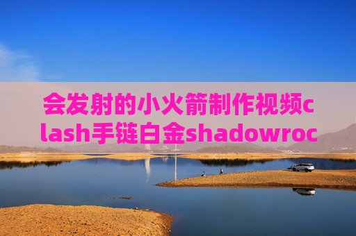 会发射的小火箭制作视频clash手链白金shadowrocket 广告获取按钮