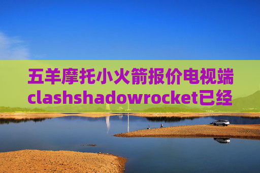 五羊摩托小火箭报价电视端clashshadowrocket已经购账号