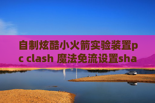 自制炫酷小火箭实验装置pc clash 魔法免流设置shadowrocket