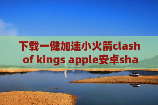 下载一健加速小火箭clash of kings apple安卓shadowrocket配置教程