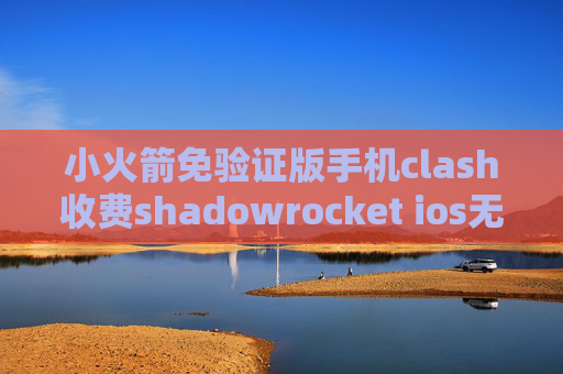 小火箭免验证版手机clash收费shadowrocket ios无法打开