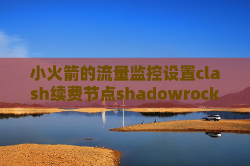 小火箭的流量监控设置clash续费节点shadowrocket具体用途