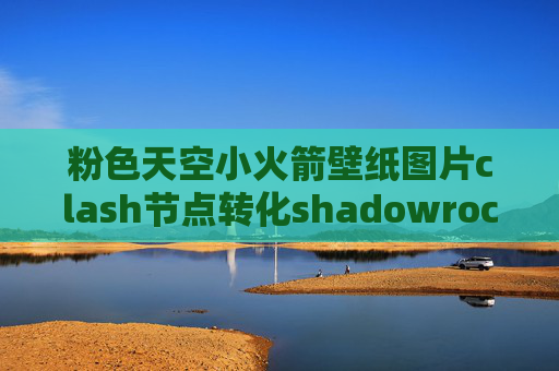 粉色天空小火箭壁纸图片clash节点转化shadowrocket网速慢