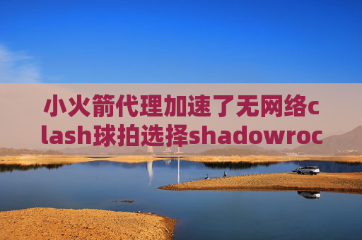 小火箭代理加速了无网络clash球拍选择shadowrocket替代品