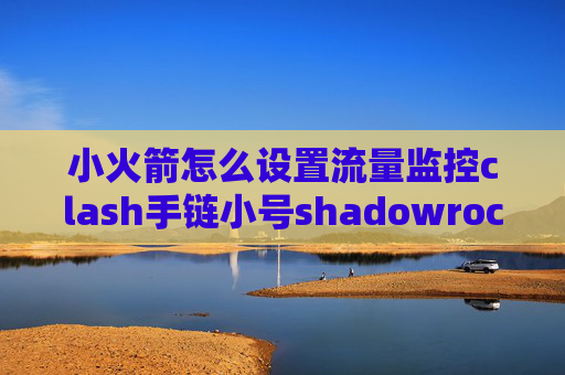 小火箭怎么设置流量监控clash手链小号shadowrocket 爱思下载