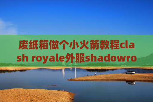 废纸箱做个小火箭教程clash royale外服shadowrocket中文版