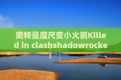 奥特曼魔尺变小火箭Killed in clashshadowrocket ios 下架