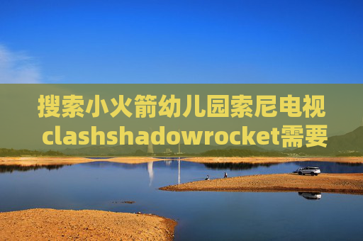 搜索小火箭幼儿园索尼电视 clashshadowrocket需要登录苹果